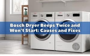 Bosch Dryer Beeps Twice and Won’t Start Causes and Fixes