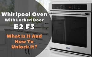 Whirlpool Oven With Locked Door E2 F3. What Is It And How To Unlock It