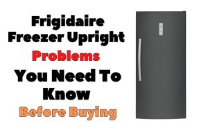 Frigidaire Freezer Upright Problems You Need To Know Before Buying