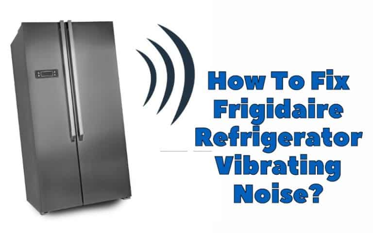 How To Fix Frigidaire Refrigerator Vibrating Noise? - How To Fix It